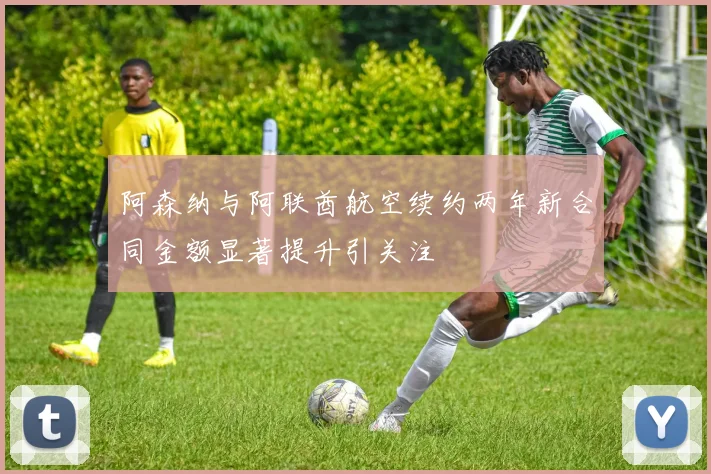 阿森纳与阿联酋航空续约两年新合同金额显著提升引关注